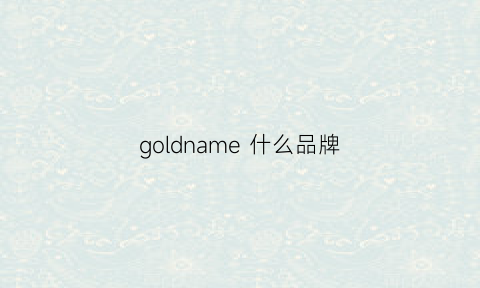 goldname什么品牌(gold什么档次的牌子)